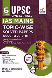 6 Years UPSC Civil Services IAS Mains Topic-wise Solved Papers (2020 to 2015) for Paper B (Compulsory English), Paper I (Essay), & Paper II - V (General Studies Papers 1 to 4) 2nd Edition