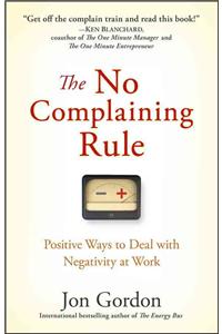 The No Complaining Rule: Positive Ways to Deal with Negativity at Work