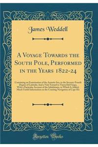 A Voyage Towards the South Pole, Performed in the Years 1822-24: Containing an Examination of the Antartic Sea, to the Seventy-Fourth Degree of Latitude; And a Visit Toward to Tierra del Fuego, with a Particular Account of the Inhabitants, to Which