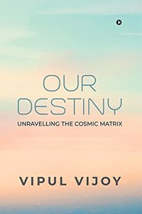 Our Destiny: Unravelling the Cosmic Matrix