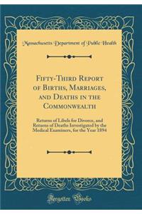 Fifty-Third Report of Births, Marriages, and Deaths in the Commonwealth: Returns of Libels for Divorce, and Returns of Deaths Investigated by the Medical Examiners, for the Year 1894 (Classic Reprint)