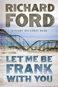 Let Me Be Frank With You: A Frank Bascombe Book