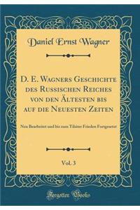 D. E. Wagners Geschichte Des Russischen Reiches Von Den ï¿½ltesten Bis Auf Die Neuesten Zeiten, Vol. 3: Neu Bearbeitet Und Bis Zum Tilsiter Frieden Fortgesetzt (Classic Reprint)