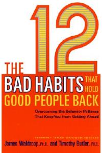 12 Bad Habits That Hold Good People Back: Overcoming the Behavior Patterns That Keep You From Getting Ahead