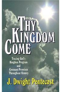 Thy Kingdom Come - Tracing God`s Kingdom Program and Covenant Promises Throughout History