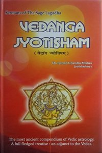 Vedanga Jyotisham by Sermons of the Sage Lagadha: The most ancient compendium of Vedic astrology. A full fledged treatise: an adjunct to the Vedas