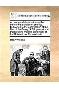 An inaugural dissertation on the theory and practice of emetics. Submitted to the examination of the Rev. John Ewing, S.T.P. provost, the trustees and medical professors of the University of Pennsylvania