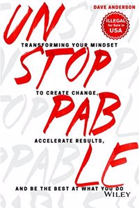 Unstoppable: Transforming Your Mindset to Create Change, Accelerate Results, and Be the Best at What You Do