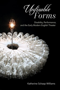 Unfixable Forms: Disability, Performance, and the Early Modern English Theater