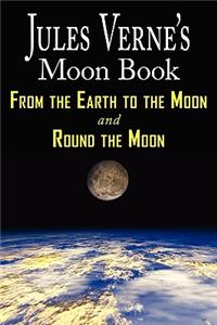 Jules Verne's Moon Book - From Earth to the Moon & Round the Moon - Two Complete Books: From Earth to the Moon / Round the Moon