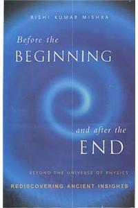 Before The Beginning And After The End:Beyond The Universe Of Physics