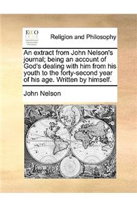 An Extract from John Nelson's Journal; Being an Account of God's Dealing with Him from His Youth to the Forty-Second Year of His Age. Written by Himself.