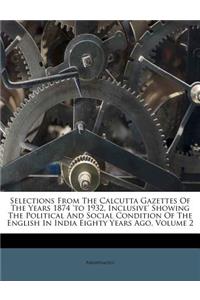 Selections From The Calcutta Gazettes Of The Years 1874 'to 1932, Inclusive' Showing The Political And Social Condition Of The English In India Eighty Years Ago, Volume 2