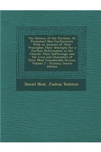 The History of the Puritans, or Protestant Non-Conformists: With an Account of Their Principles; Their Attempts for a Further Reformation in the Churc