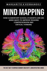 Mind Mapping: How Elementary School Students Can Use Mind Maps to Improve Reading Comprehension and Critical Thinking (The Best Way to Improve Memory Creativity, 