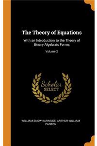 The Theory of Equations: With an Introduction to the Theory of Binary Algebraic Forms; Volume 2