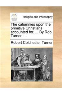 The calumnies upon the primitive Christians accounted for. ... By Rob. Turner, ...