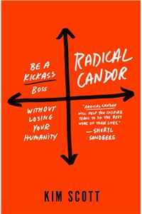 Radical Candor: Be a Kick-Ass Boss Without Losing Your Humanity: Be a Kick-Ass Boss Without Losing Your Humanity