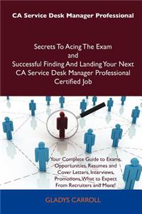 CA Service Desk Manager Professional Secrets to Acing the Exam and Successful Finding and Landing Your Next CA Service Desk Manager Professional Certi