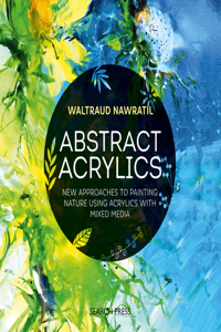 Abstract Acrylics: New Approaches to Painting Nature Using Acrylics with Mixed Media