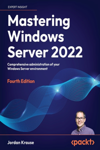 Mastering Windows Server 2022 - Fourth Edition