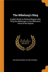 Nibelung's Ring: English Words to Richard Wagner's Der Ring Des Nibelungen, in the Alliterative Verse of the Original