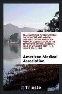 Transactions of the Section on Nervous and Mental Diseases, of the American Medical Association at the Seventieth Annual Session, Held at Atlantic City. N. J., June 9 to 13, 1919