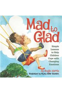 Mad to Glad: Simple Lessons to Help Children Cope with Changing Emotions