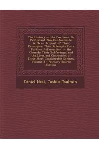 The History of the Puritans, or Protestant Non-Conformists: With an Account of Their Principles; Their Attempts for a Further Reformation in the Churc