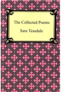 Collected Poems of Sara Teasdale (Sonnets to Duse and Other Poems, Helen of Troy and Other Poems, Rivers to the Sea, Love Songs, and Flame and Sha