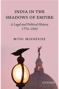 India in the Shadows of Empire: A Legal and Political History (1774-1950): A Legal and Political History (1774-1950)