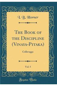 The Book of the Discipline (Vinaya-Pitaka), Vol. 5: Cullavagga (Classic Reprint)