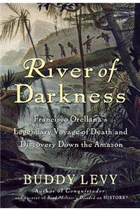 River of Darkness: Francisco Orellana's Legendary Voyage of Death and Discovery Down the Amazon