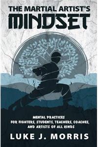 Martial Artist's Mindset: Mental Practices for Fighters, Students, Teachers, Coaches, and Artists of All Kinds