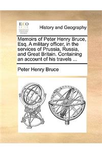 Memoirs of Peter Henry Bruce, Esq. a Military Officer, in the Services of Prussia, Russia, and Great Britain. Containing an Account of His Travels ...