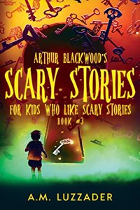 Arthur Blackwood's Scary Stories for Kids who Like Scary Stories