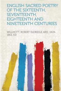 English Sacred Poetry of the Sixteenth, Seventeenth, Eighteenth and Nineteenth Centuries