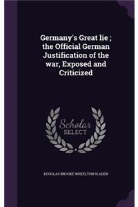 Germany's Great lie; the Official German Justification of the war, Exposed and Criticized