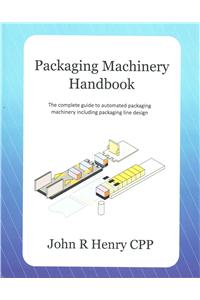 Packaging Machinery Handbook: The Complete Guide to Automated Packaging Machinery Including Packaging Line Design