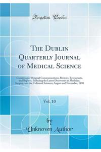 The Dublin Quarterly Journal of Medical Science, Vol. 10: Consisting of Original Communications, Reviews, Retrospects, and Reports, Including the Latest Discoveries in Medicine, Surgery, and the Collateral Sciences; August and November, 1850