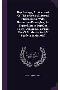 Psychology, An Account Of The Principal Mental Phenomena, With Numerous Examples; An Exposition In Popular Form, Designed For The Use Of Students And Of Readers In General