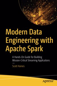 Modern Data Engineering with Apache Spark: A Hands-On Guide for Building Mission-Critical Streaming Applications