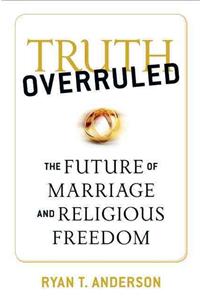 Truth Overruled: The Future of Marriage and Religious Freedom