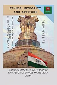 Ethics, Integrity and Aptitude : General Studies-IV (GS-4) Solved Papers: Civil Services Mains (2013-2019)