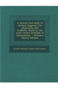 A Clinical Text-Book of Medical Diagnosis for Physicians and Students, Based on the Most Recent Methods of Examination