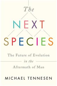 The Next Species: The Future of Evolution in the Aftermath of Man: The Future of Evolution in the Aftermath of Man