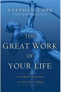 The Great Work of Your Life: A Guide for the Journey to Your True Calling: A Guide for the Journey to Your True Calling