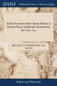 Brief Account of the Charity School, at Horsly-Down, Southwark. Instituted in the Year, 1714