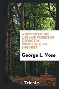 Sketch of the Life and Works of George W. Whistler, Civil Engineer