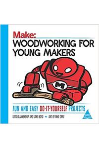 Make: Woodworking for Young Makers: Fun and Easy Do-It-Yourself Projects